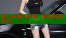 糖心vlog喵wink可莉：探索创意短视频平台