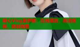 糖心Vlog夏伊娜：在线播放、高清视频、即刻观看