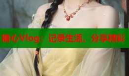 糖心Vlog：记录生活，分享精彩