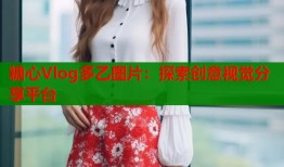 糖心Vlog多乙图片：探索创意视觉分享平台
