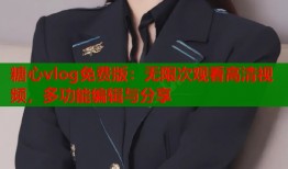 糖心vlog免费版：无限次观看高清视频，多功能编辑与分享