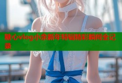 糖心vlog小余新年特辑精彩瞬间全记录