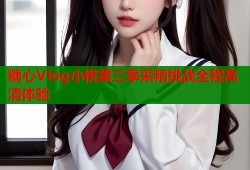 糖心Vlog小桃第三季采精挑战全程高清体验