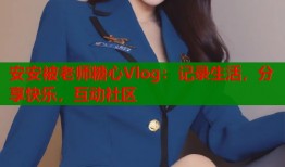 安安被老师糖心Vlog：记录生活，分享快乐，互动社区
