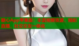 糖心App苹果版：丰富视频资源，精彩直播，社交交友一体化
