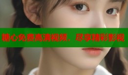 糖心免费高清视频，尽享精彩影视