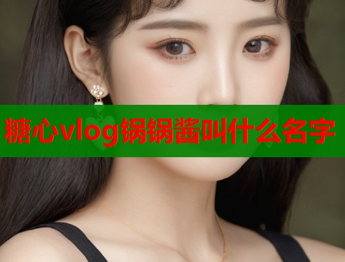糖心vlog锅锅酱叫什么名字