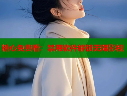 糖心免费看：禁用软件解锁无限影视