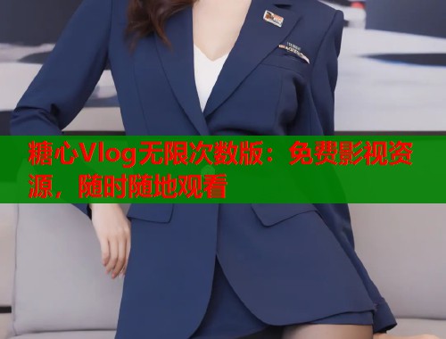 糖心Vlog无限次数版：免费影视资源，随时随地观看