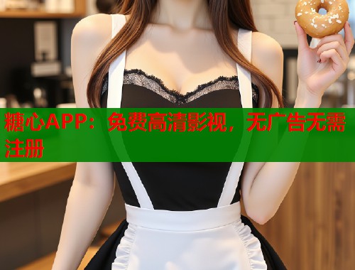 糖心APP：免费高清影视，无广告无需注册