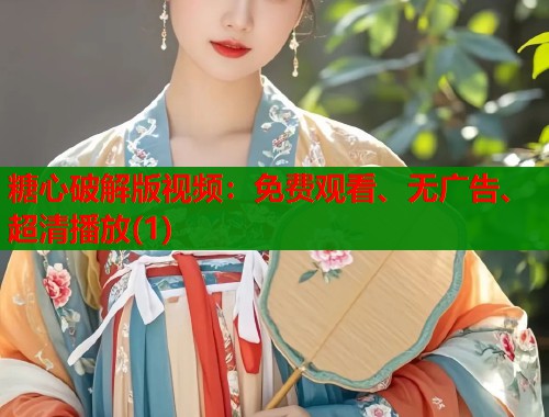 糖心破解版视频：免费观看、无广告、超清播放(1)