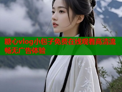 糖心vlog小包子免费在线观看高清流畅无广告体验